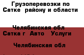 Грузоперевозки по Сатке, району и области - Челябинская обл., Сатка г. Авто » Услуги   . Челябинская обл.